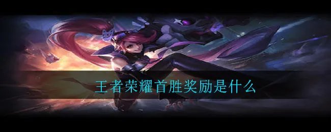 王者荣耀首胜奖励是什么