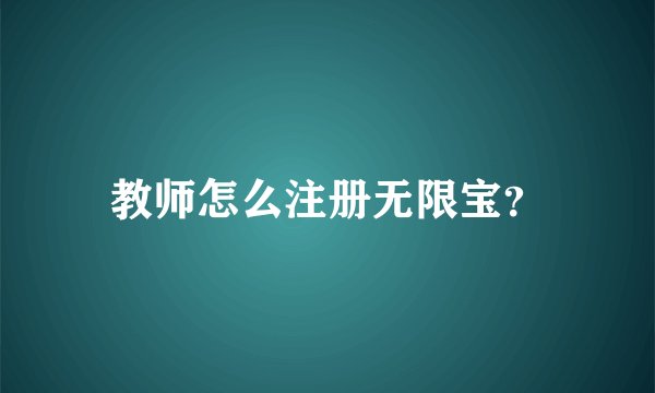 教师怎么注册无限宝？