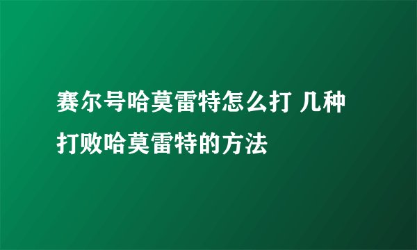 赛尔号哈莫雷特怎么打 几种打败哈莫雷特的方法