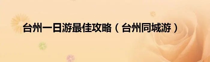 台州一日游最佳攻略（台州同城游）