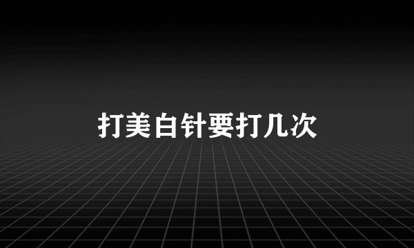 打美白针要打几次