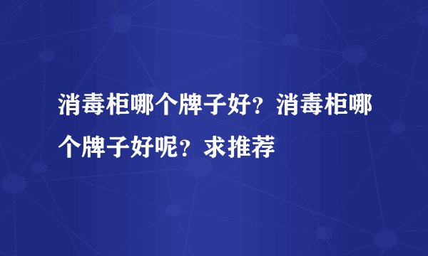 消毒柜哪个牌子好？消毒柜哪个牌子好呢？求推荐