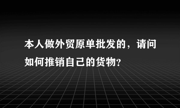 本人做外贸原单批发的，请问如何推销自己的货物？
