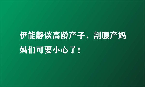 伊能静谈高龄产子,剖腹产妈妈们可要小心了!
