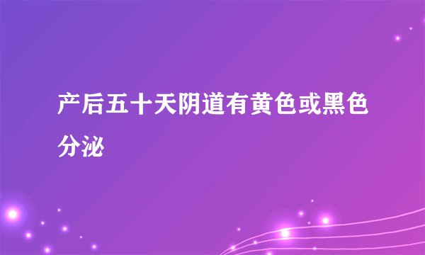 产后五十天阴道有黄色或黑色分泌