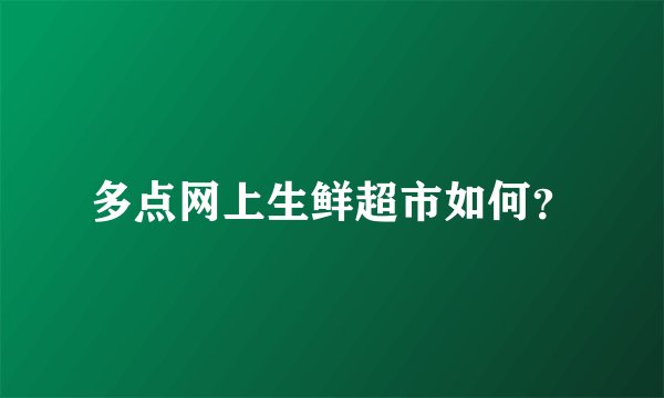 多点网上生鲜超市如何？