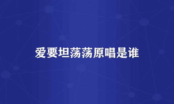 爱要坦荡荡原唱是谁