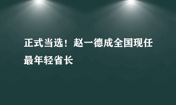 正式当选！赵一德成全国现任最年轻省长