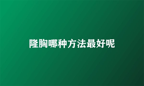 隆胸哪种方法最好呢
