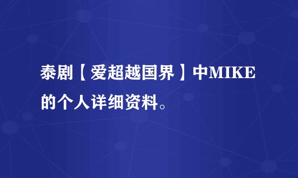 泰剧【爱超越国界】中MIKE的个人详细资料。