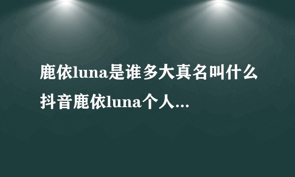鹿依luna是谁多大真名叫什么抖音鹿依luna个人资料微博地址