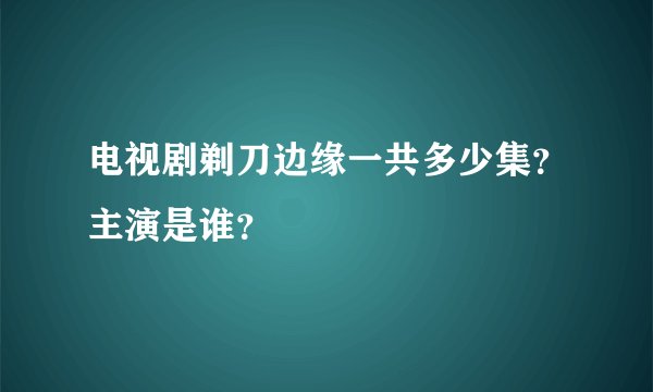 电视剧剃刀边缘一共多少集？主演是谁？