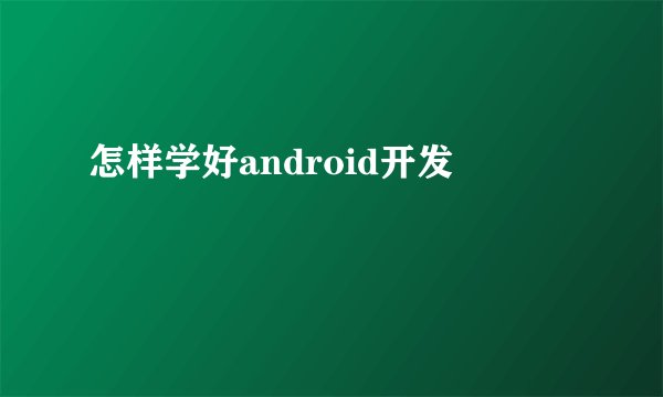 怎样学好android开发