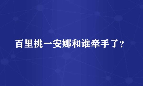 百里挑一安娜和谁牵手了？