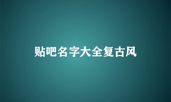 贴吧名字大全复古风