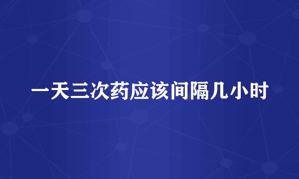 一天三次药应该间隔几小时