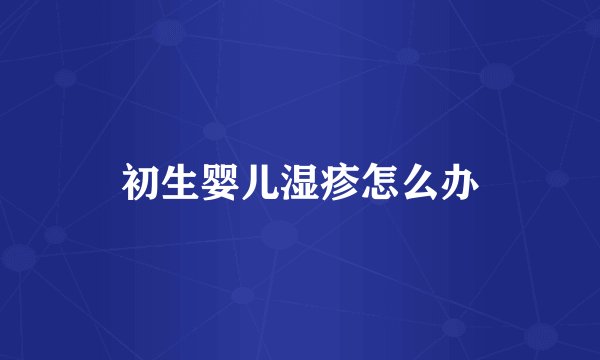 初生婴儿湿疹怎么办