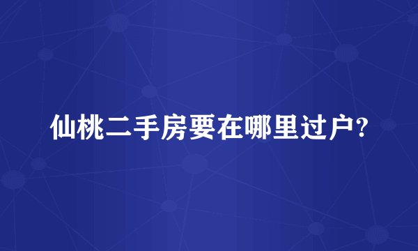 仙桃二手房要在哪里过户?