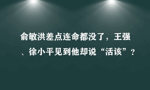 俞敏洪差点连命都没了，王强、徐小平见到他却说“活该”？