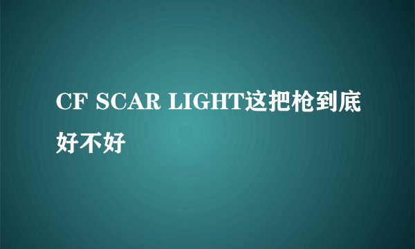 CF SCAR LIGHT这把枪到底好不好