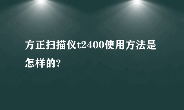 方正扫描仪t2400使用方法是怎样的?