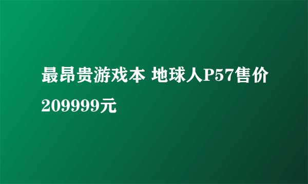 最昂贵游戏本 地球人P57售价209999元