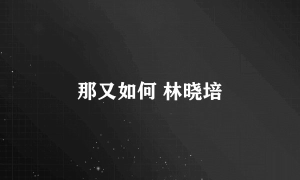 那又如何 林晓培