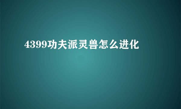 4399功夫派灵兽怎么进化