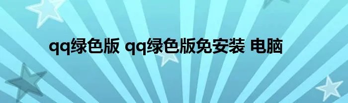 qq绿色版 qq绿色版免安装 电脑