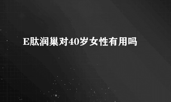 E肽润巢对40岁女性有用吗