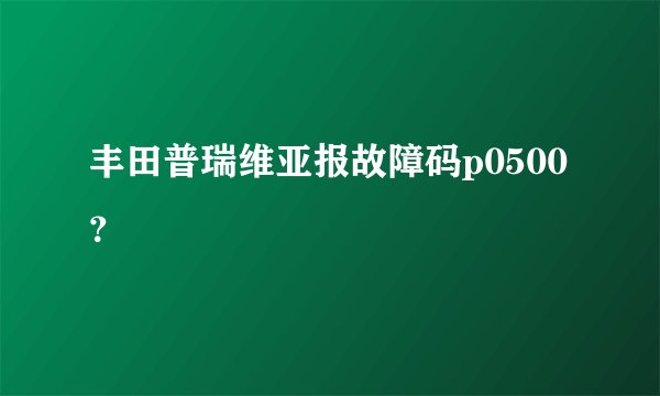 丰田普瑞维亚报故障码p0500?