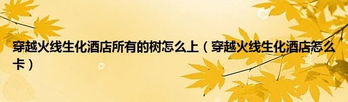 穿越火线生化酒店所有的树怎么上（穿越火线生化酒店怎么卡）