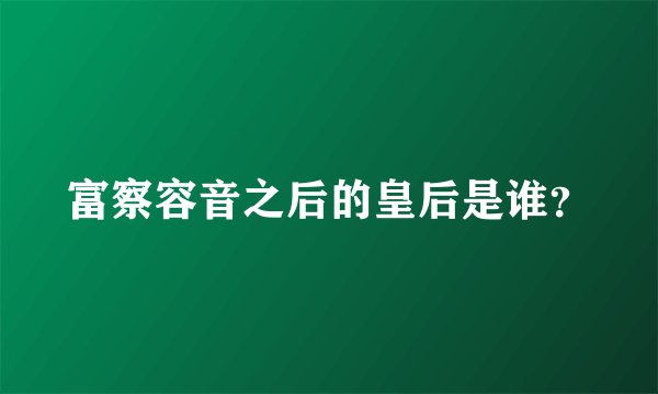富察容音之后的皇后是谁？