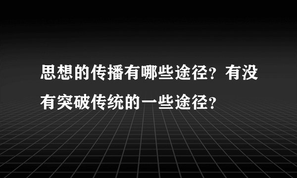 思想的传播有哪些途径？有没有突破传统的一些途径？