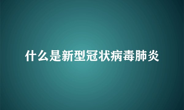 什么是新型冠状病毒肺炎