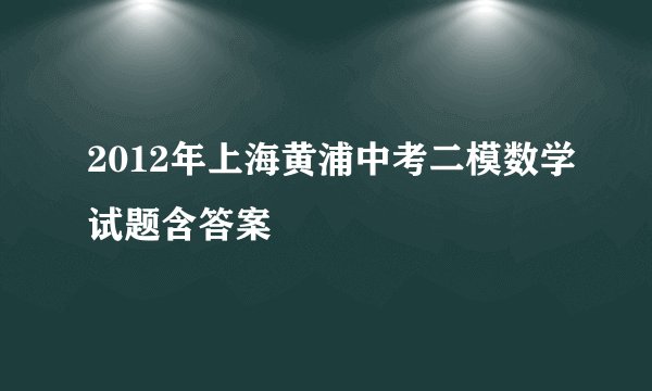 2012年上海黄浦中考二模数学试题含答案