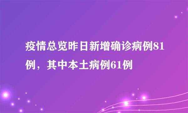 疫情总览昨日新增确诊病例81例，其中本土病例61例