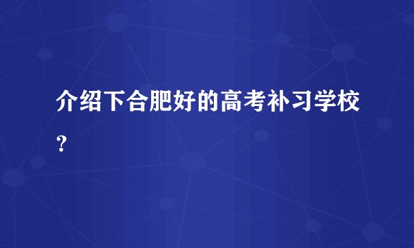 介绍下合肥好的高考补习学校？