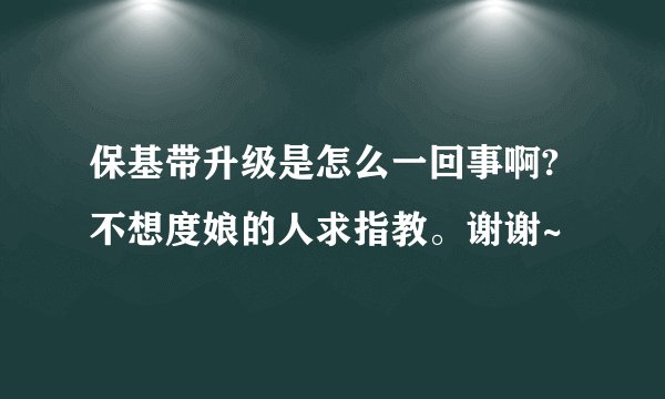 保基带升级是怎么一回事啊?不想度娘的人求指教。谢谢~