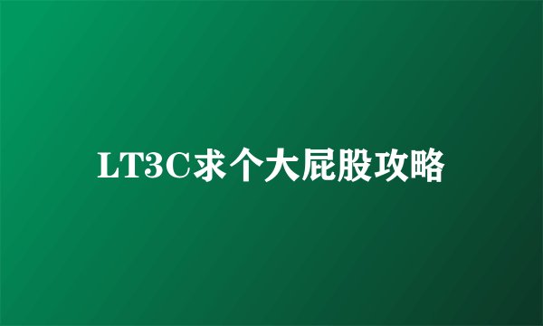 LT3C求个大屁股攻略