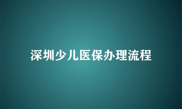 深圳少儿医保办理流程