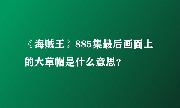 《海贼王》885集最后画面上的大草帽是什么意思？