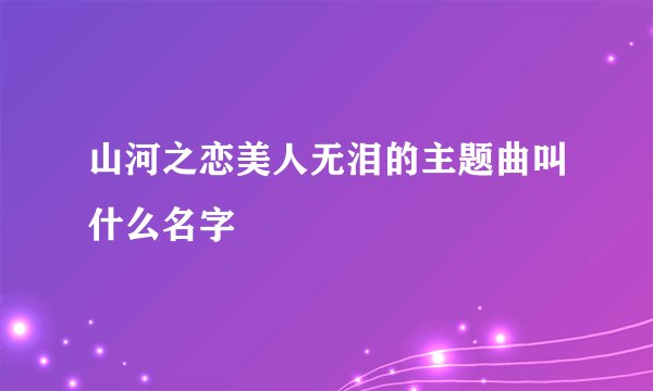 山河之恋美人无泪的主题曲叫什么名字