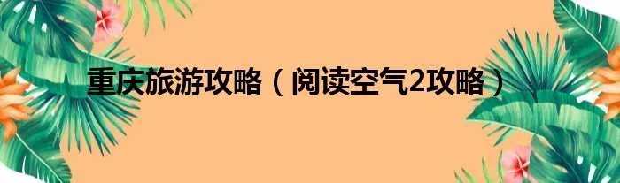重庆旅游攻略（阅读空气2攻略）