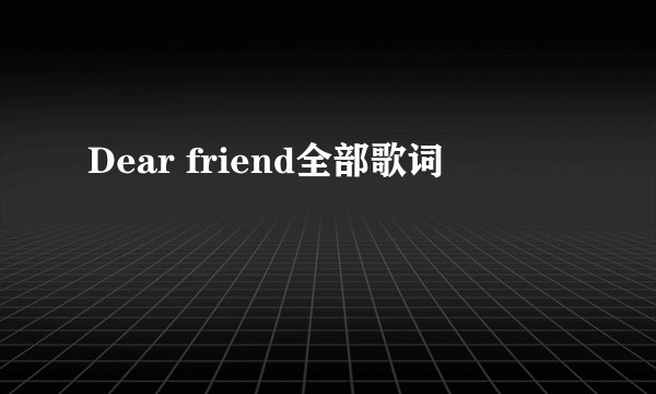 Dear friend全部歌词