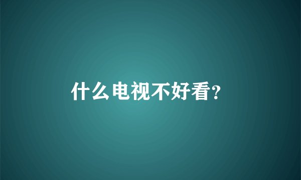 什么电视不好看？