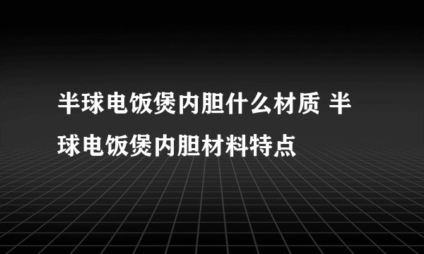 半球电饭煲内胆什么材质 半球电饭煲内胆材料特点