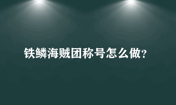 铁鳞海贼团称号怎么做？