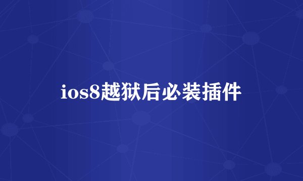 ios8越狱后必装插件
