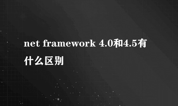 net framework 4.0和4.5有什么区别
